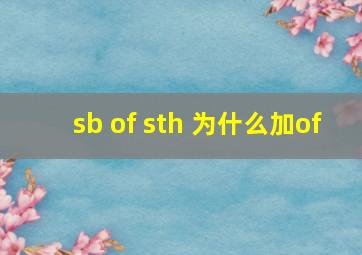 sb of sth 为什么加of